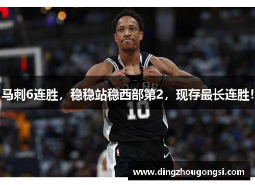 马刺6连胜，稳稳站稳西部第2，现存最长连胜！